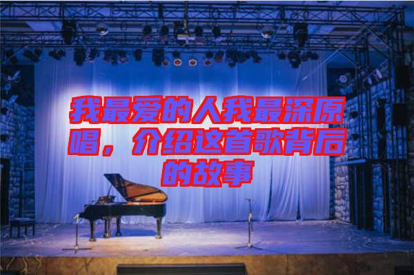 我最愛的人我最深原唱,介紹這首歌背后的故事