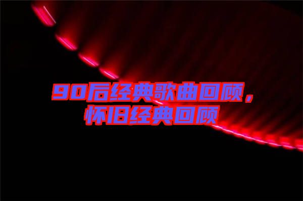 90后經典歌曲回顧,懷舊經典回顧