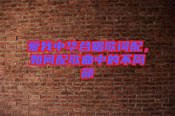 愛我中華合唱歌詞配,如何配歌曲中的不同部