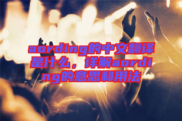 aording的中文翻譯是什么,詳解aording的意思和用法