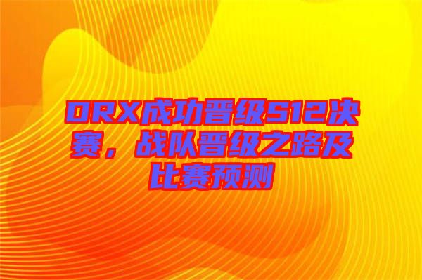 DRX成功晉級S12決賽,戰隊晉級之路及比賽預測