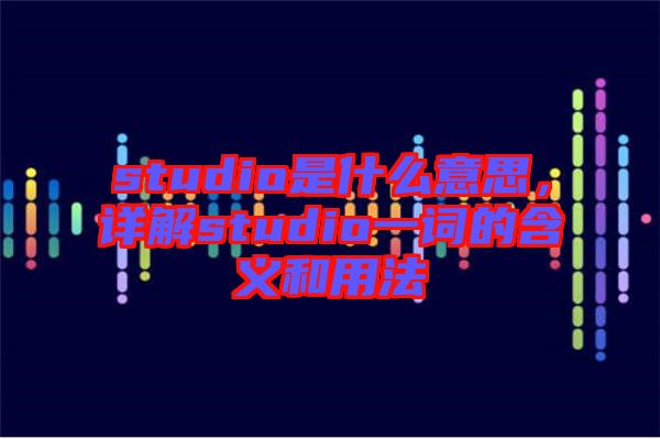 studio是什么意思,詳解studio一詞的含義和用法