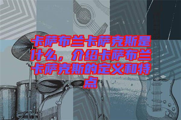 卡薩布蘭卡薩克斯是什么,介紹卡薩布蘭卡薩克斯的定義和特點