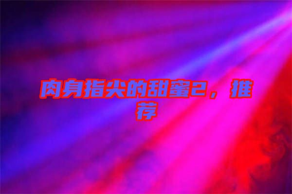 肉身指尖的甜蜜2,推薦