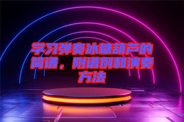 學習彈奏冰糖葫蘆的簡譜,附譜例和演奏方法