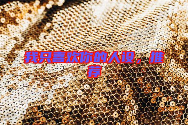 我只喜歡你的人設(shè),推薦