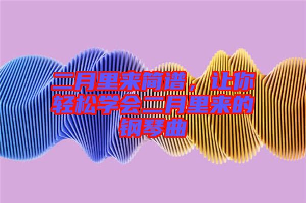 二月里來簡譜，讓你輕松學會二月里來的鋼琴曲