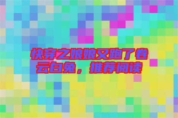快穿之娘娘又跑了卷云白兔,推薦閱讀