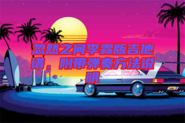 忽然之間李霖版吉他譜,附帶彈奏方法說明