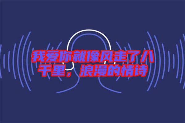 我愛你就像風走了八千里,浪漫的情詩