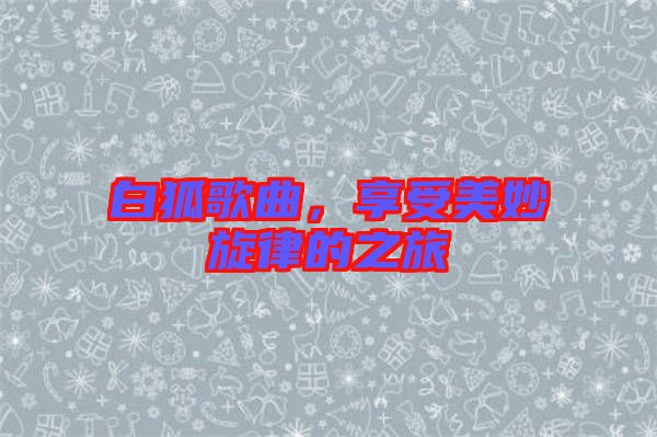 白狐歌曲,享受美妙旋律的之旅