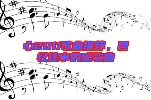 心2011歌曲推薦,回憶往事的感歌曲