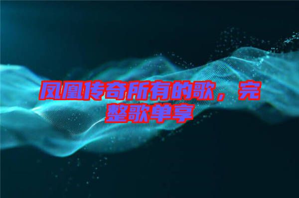 鳳凰傳奇所有的歌,完整歌單享
