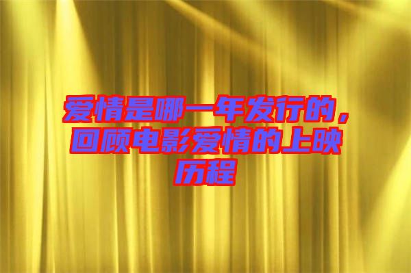 愛情是哪一年發(fā)行的,回顧電影愛情的上映歷程