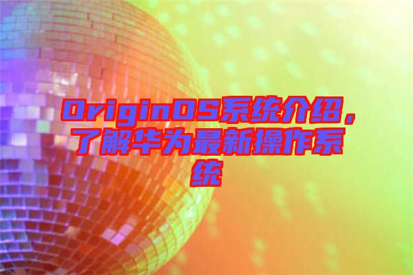 OriginOS系統(tǒng)介紹,了解華為最新操作系統(tǒng)