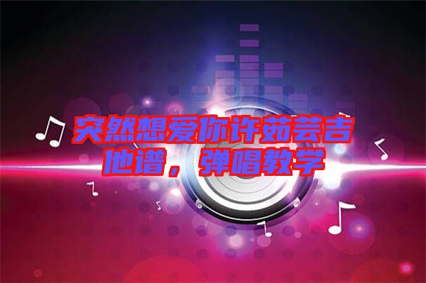 突然想愛你許茹蕓吉他譜,彈唱教學