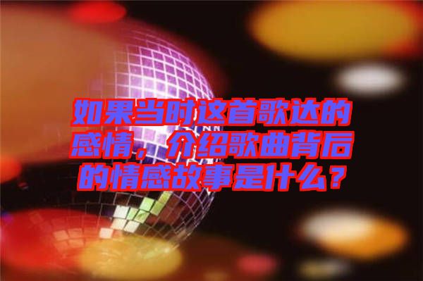 如果當時這首歌達的感情,介紹歌曲背后的情感故事是什么?