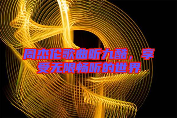 周杰倫歌曲聽九酷,享受無限暢聽的世界