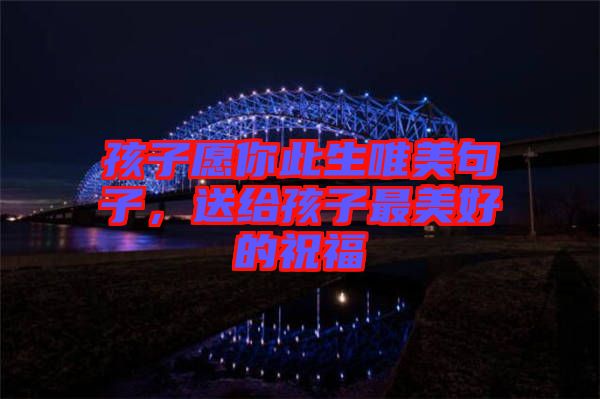 孩子愿你此生唯美句子,送給孩子最美好的祝福