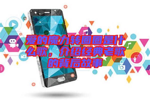 愛的魔力轉圈圈是什么歌,介紹經典老歌的背后故事