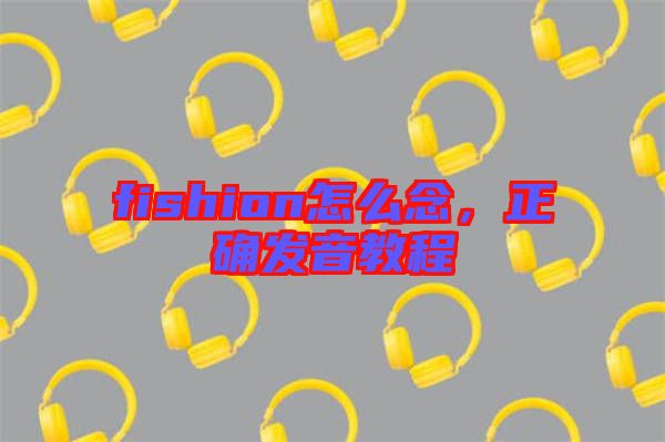 fishion怎么念,正確發(fā)音教程