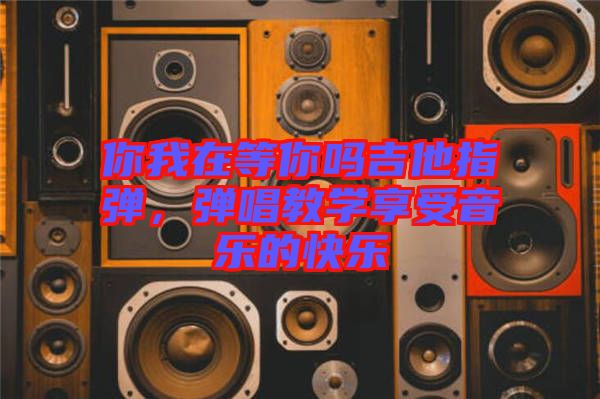 你我在等你嗎吉他指彈,彈唱教學享受音樂的快樂