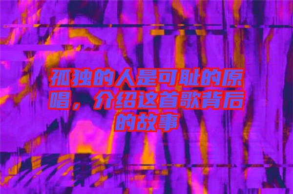 孤獨的人是可恥的原唱,介紹這首歌背后的故事