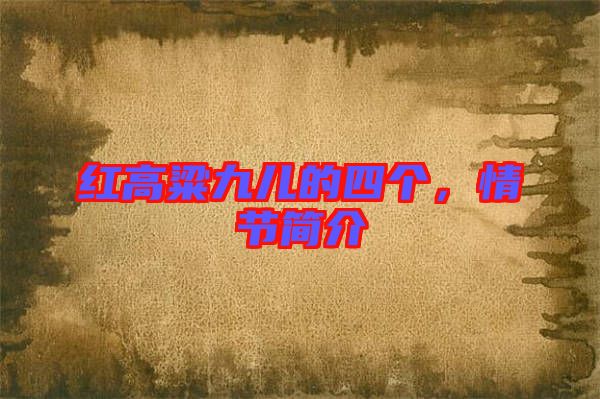 紅高粱九兒的四個,情節簡介