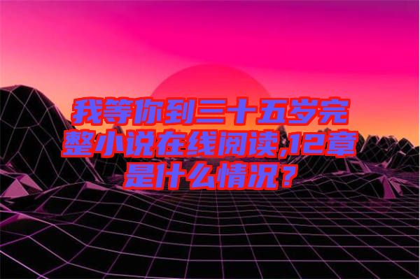 我等你到三十五歲完整小說在線閱讀,12章是什么情況?