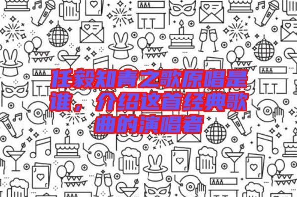 任毅知青之歌原唱是誰,介紹這首經典歌曲的演唱者
