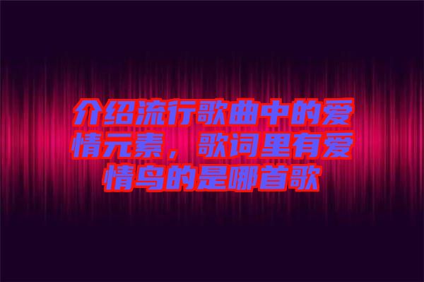 介紹流行歌曲中的愛情元素,歌詞里有愛情鳥的是哪首歌