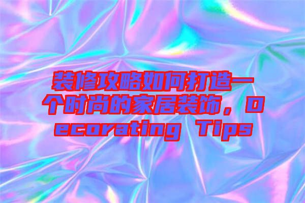 裝修攻略如何打造一個(gè)時(shí)尚的家居裝飾，Decorating Tips