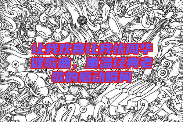 讓我歡喜讓我憂周華健歌曲,重溫經典老歌的感動瞬間