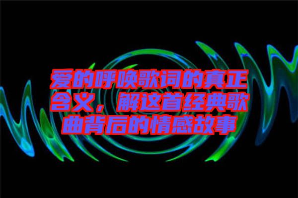 愛的呼喚歌詞的真正含義,解這首經典歌曲背后的情感故事