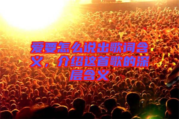 愛要怎么說出歌詞含義,介紹這首歌的深層含義