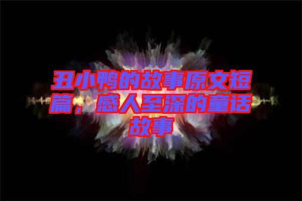 丑小鴨的故事原文短篇,感人至深的童話故事