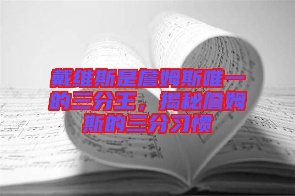 戴維斯是詹姆斯唯一的三分王,揭秘詹姆斯的三分習慣