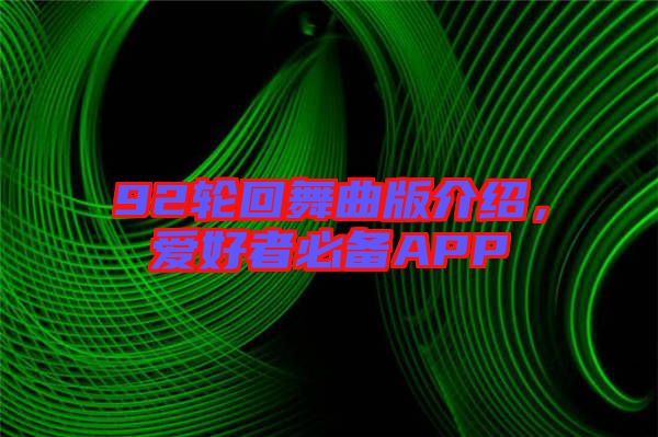 92輪回舞曲版介紹,愛好者必備APP