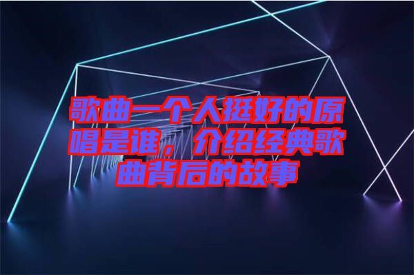 歌曲一個人挺好的原唱是誰,介紹經典歌曲背后的故事