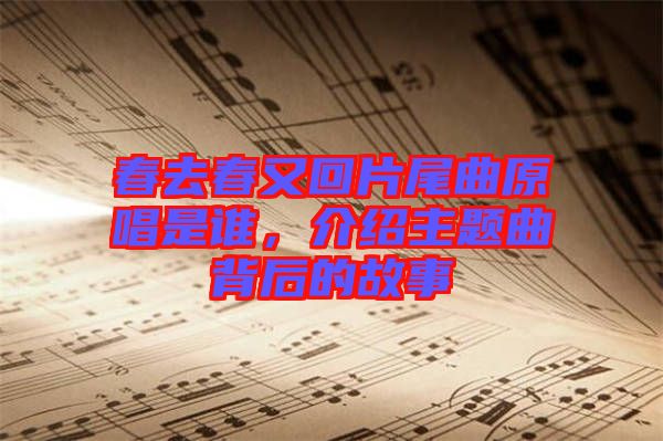 春去春又回片尾曲原唱是誰(shuí),介紹主題曲背后的故事