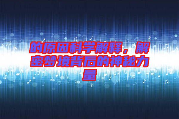 的原因科學解釋,解密夢境背后的神秘力量