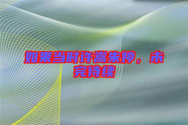 如果當時許嵩朱婷,未完待續