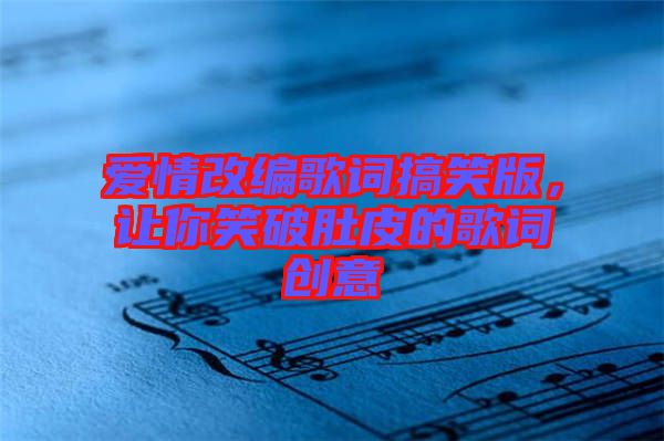 愛情改編歌詞搞笑版,讓你笑破肚皮的歌詞創意