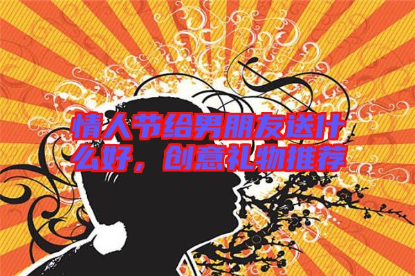 情人節給男朋友送什么好,創意禮物推薦