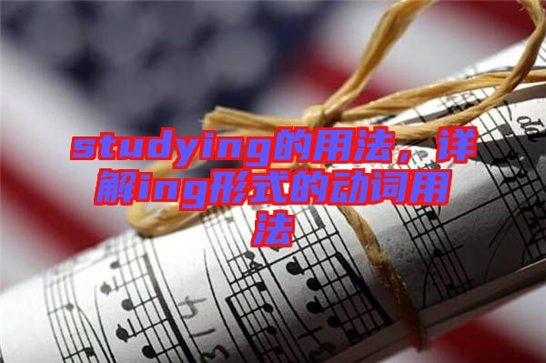 studying的用法,詳解ing形式的動(dòng)詞用法