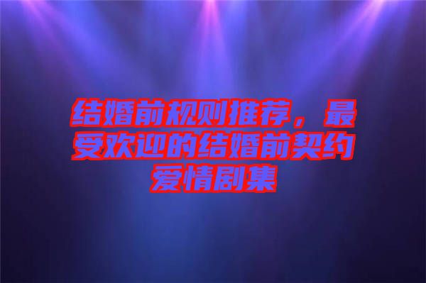 結婚前規則推薦,最受歡迎的結婚前契約愛情劇集