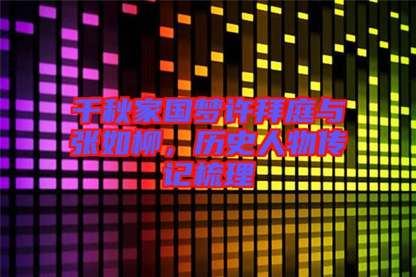 千秋家國夢許拜庭與張如柳,歷史人物傳記梳理