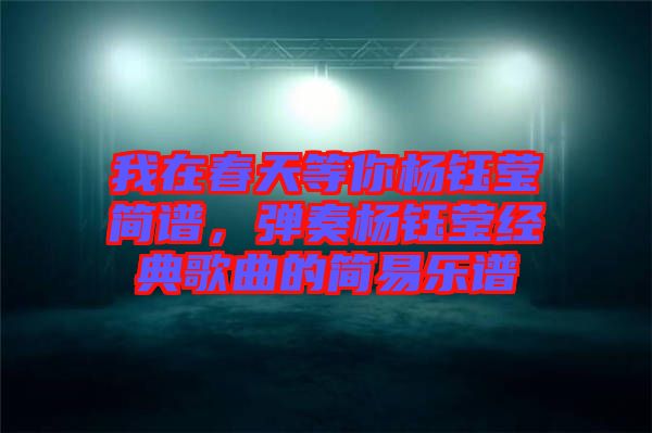 我在春天等你楊鈺瑩簡譜,彈奏楊鈺瑩經(jīng)典歌曲的簡易樂譜