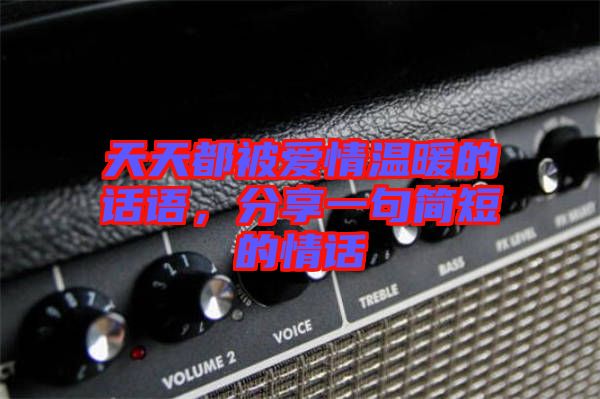 天天都被愛情溫暖的話語,分享一句簡短的情話