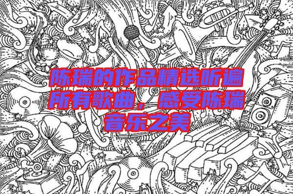 陳瑞的作品精選聽遍所有歌曲,感受陳瑞音樂之美